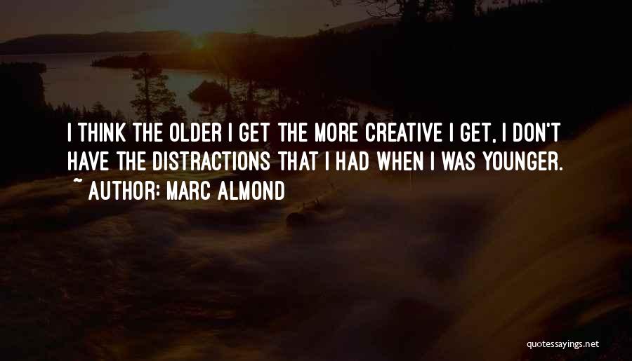 Marc Almond Quotes: I Think The Older I Get The More Creative I Get, I Don't Have The Distractions That I Had When