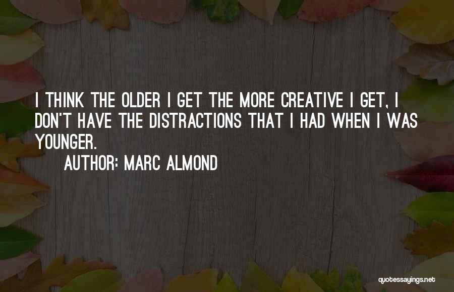 Marc Almond Quotes: I Think The Older I Get The More Creative I Get, I Don't Have The Distractions That I Had When