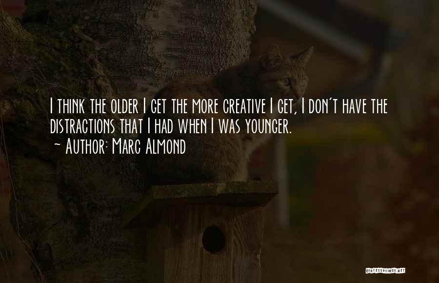 Marc Almond Quotes: I Think The Older I Get The More Creative I Get, I Don't Have The Distractions That I Had When