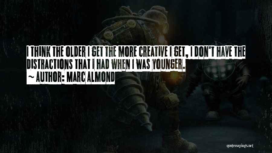 Marc Almond Quotes: I Think The Older I Get The More Creative I Get, I Don't Have The Distractions That I Had When