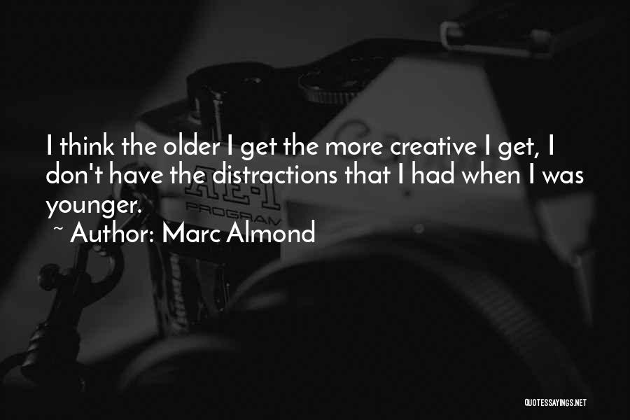 Marc Almond Quotes: I Think The Older I Get The More Creative I Get, I Don't Have The Distractions That I Had When