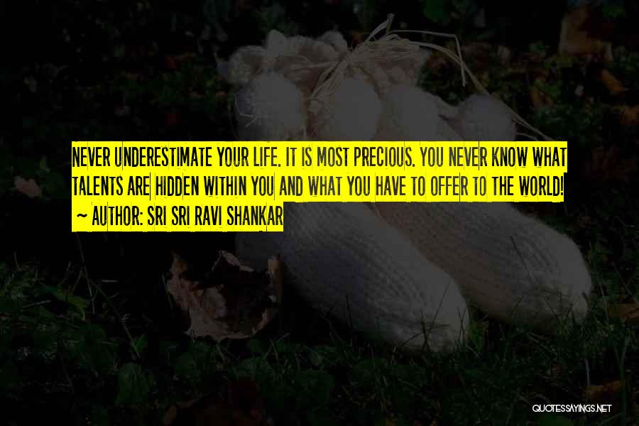 Sri Sri Ravi Shankar Quotes: Never Underestimate Your Life. It Is Most Precious. You Never Know What Talents Are Hidden Within You And What You