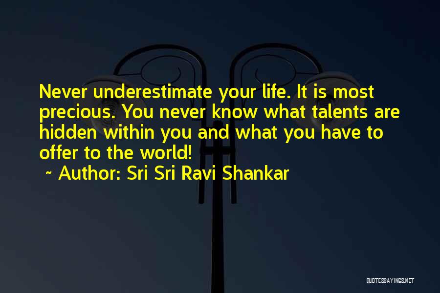 Sri Sri Ravi Shankar Quotes: Never Underestimate Your Life. It Is Most Precious. You Never Know What Talents Are Hidden Within You And What You