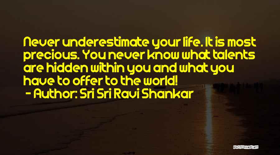 Sri Sri Ravi Shankar Quotes: Never Underestimate Your Life. It Is Most Precious. You Never Know What Talents Are Hidden Within You And What You