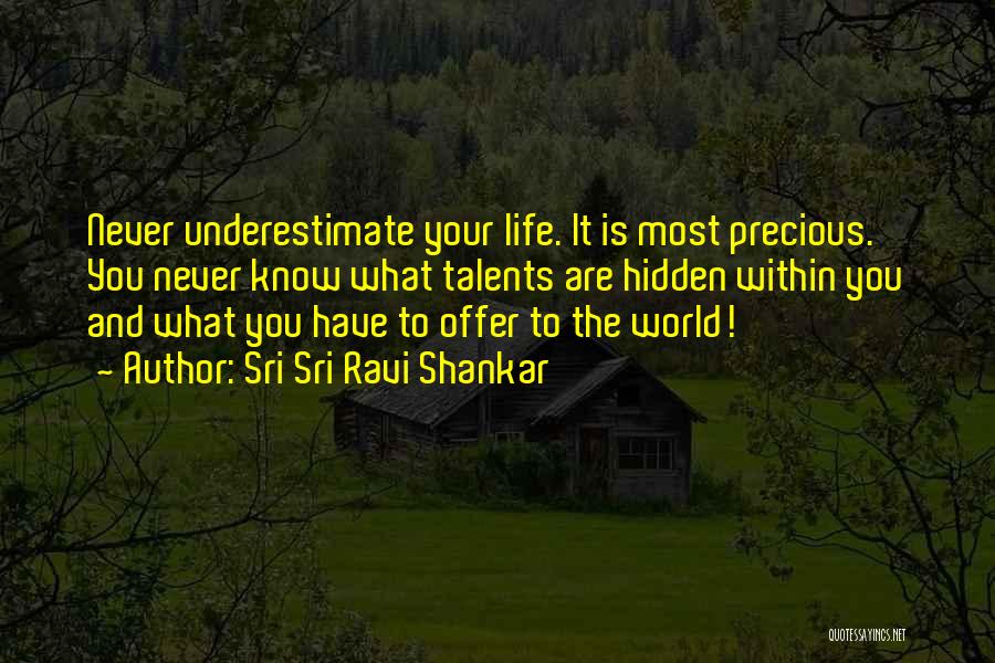 Sri Sri Ravi Shankar Quotes: Never Underestimate Your Life. It Is Most Precious. You Never Know What Talents Are Hidden Within You And What You