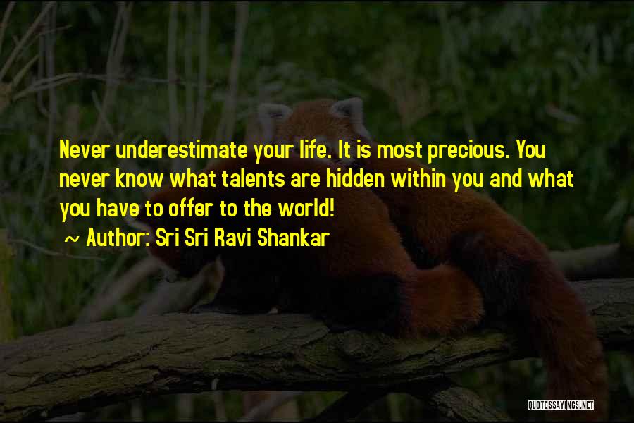 Sri Sri Ravi Shankar Quotes: Never Underestimate Your Life. It Is Most Precious. You Never Know What Talents Are Hidden Within You And What You