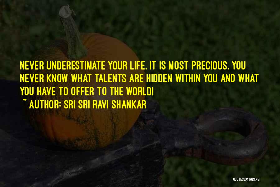 Sri Sri Ravi Shankar Quotes: Never Underestimate Your Life. It Is Most Precious. You Never Know What Talents Are Hidden Within You And What You