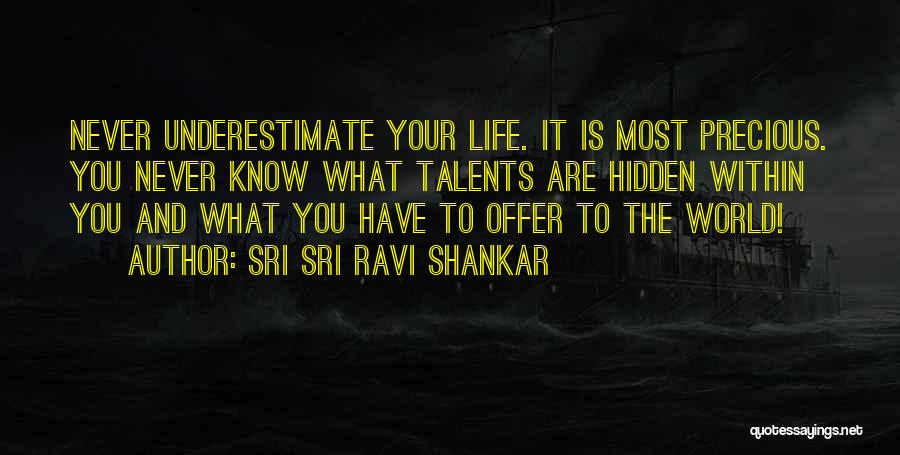 Sri Sri Ravi Shankar Quotes: Never Underestimate Your Life. It Is Most Precious. You Never Know What Talents Are Hidden Within You And What You