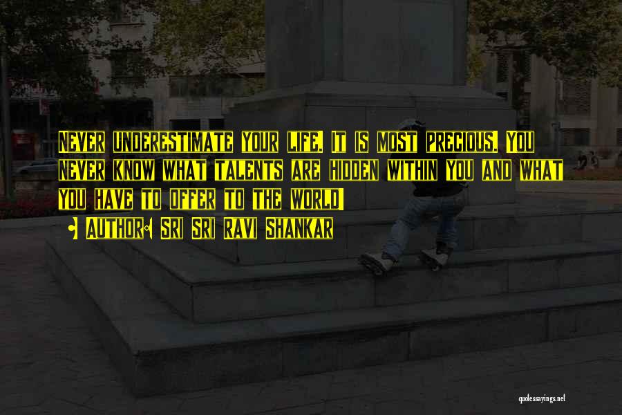 Sri Sri Ravi Shankar Quotes: Never Underestimate Your Life. It Is Most Precious. You Never Know What Talents Are Hidden Within You And What You