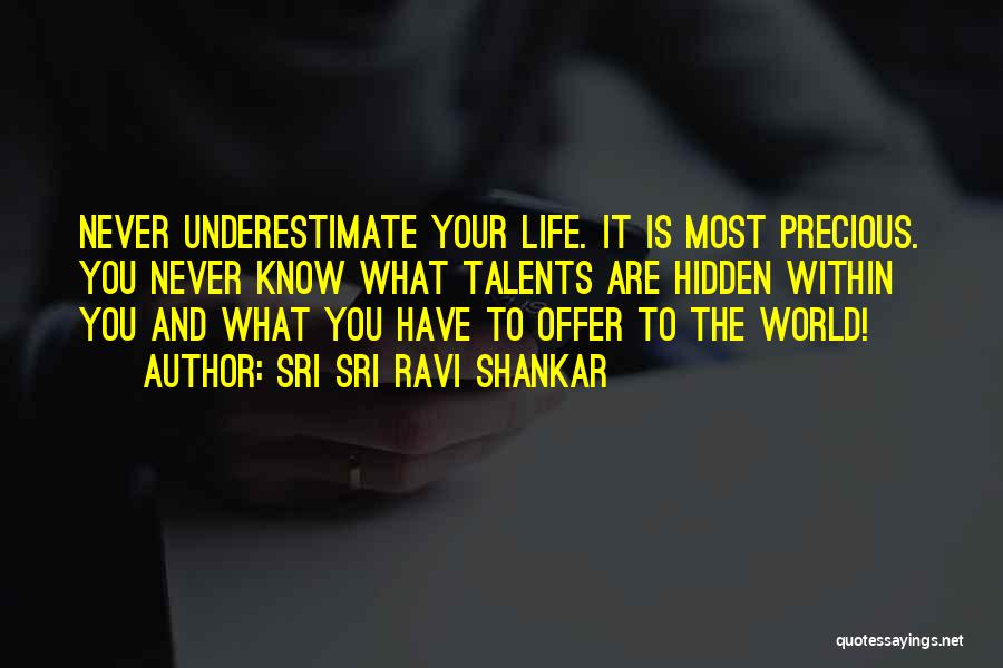 Sri Sri Ravi Shankar Quotes: Never Underestimate Your Life. It Is Most Precious. You Never Know What Talents Are Hidden Within You And What You