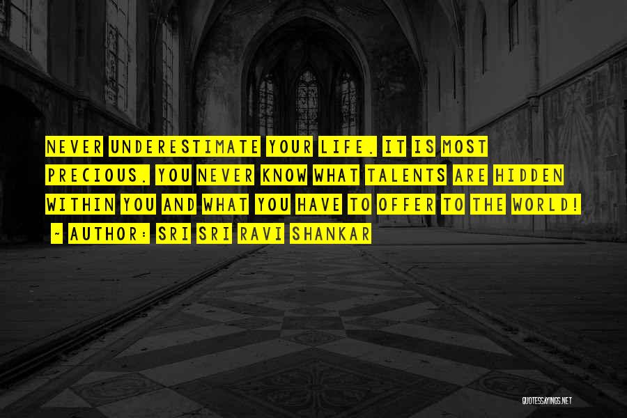 Sri Sri Ravi Shankar Quotes: Never Underestimate Your Life. It Is Most Precious. You Never Know What Talents Are Hidden Within You And What You