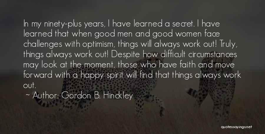 Gordon B. Hinckley Quotes: In My Ninety-plus Years, I Have Learned A Secret. I Have Learned That When Good Men And Good Women Face