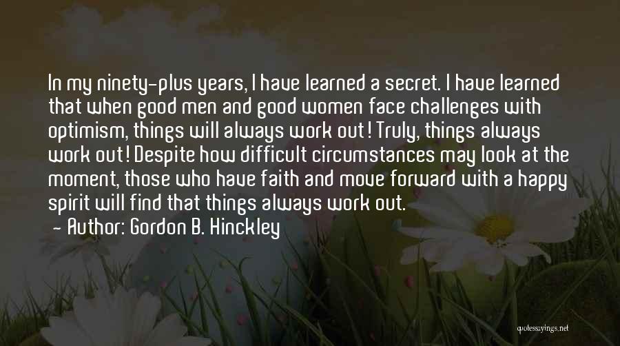 Gordon B. Hinckley Quotes: In My Ninety-plus Years, I Have Learned A Secret. I Have Learned That When Good Men And Good Women Face