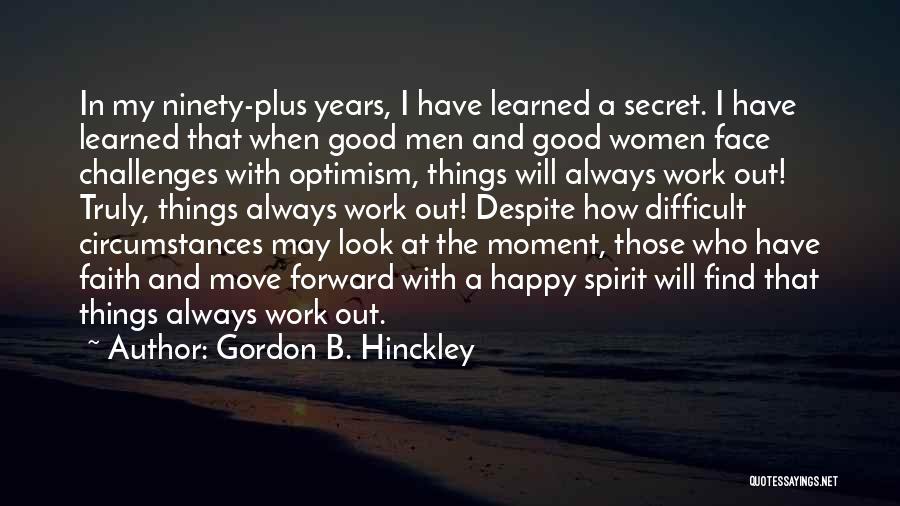 Gordon B. Hinckley Quotes: In My Ninety-plus Years, I Have Learned A Secret. I Have Learned That When Good Men And Good Women Face