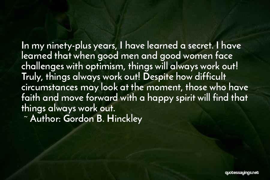 Gordon B. Hinckley Quotes: In My Ninety-plus Years, I Have Learned A Secret. I Have Learned That When Good Men And Good Women Face