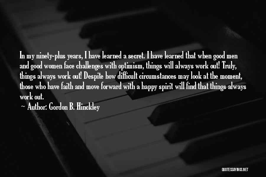 Gordon B. Hinckley Quotes: In My Ninety-plus Years, I Have Learned A Secret. I Have Learned That When Good Men And Good Women Face