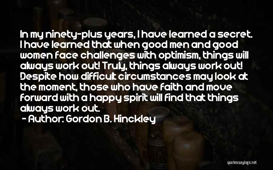 Gordon B. Hinckley Quotes: In My Ninety-plus Years, I Have Learned A Secret. I Have Learned That When Good Men And Good Women Face