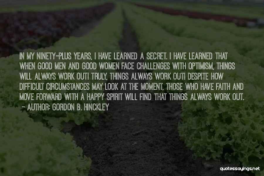 Gordon B. Hinckley Quotes: In My Ninety-plus Years, I Have Learned A Secret. I Have Learned That When Good Men And Good Women Face