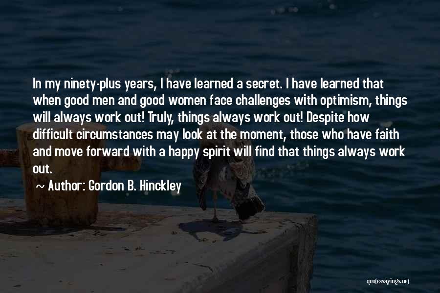 Gordon B. Hinckley Quotes: In My Ninety-plus Years, I Have Learned A Secret. I Have Learned That When Good Men And Good Women Face