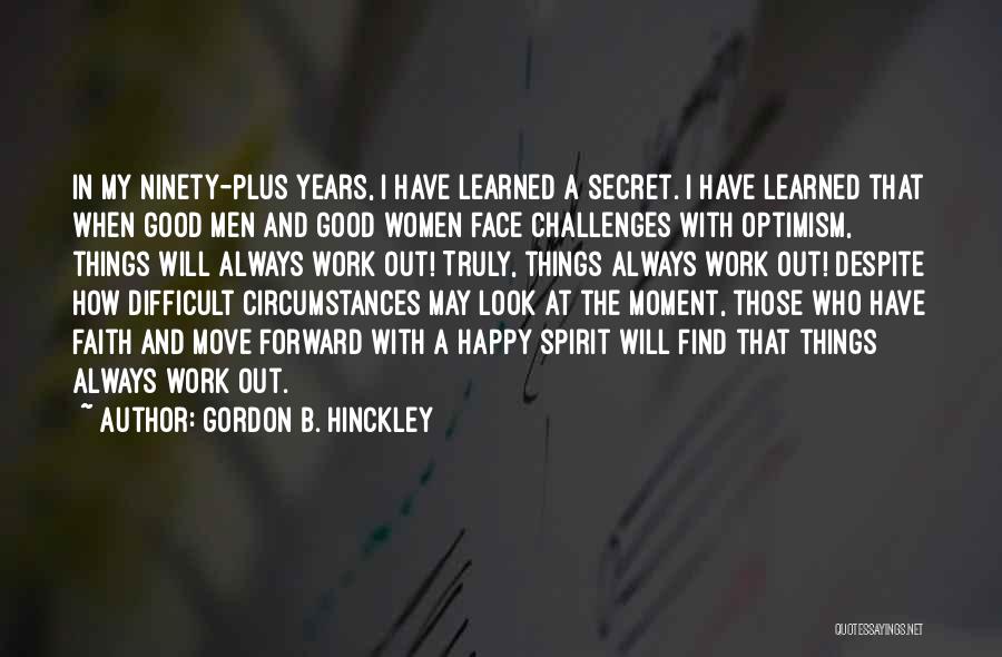 Gordon B. Hinckley Quotes: In My Ninety-plus Years, I Have Learned A Secret. I Have Learned That When Good Men And Good Women Face