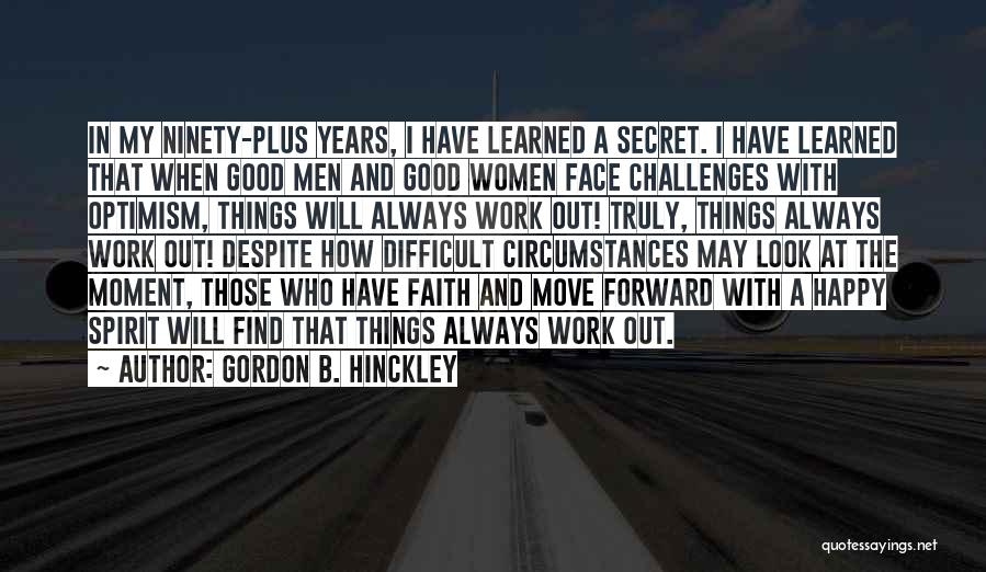 Gordon B. Hinckley Quotes: In My Ninety-plus Years, I Have Learned A Secret. I Have Learned That When Good Men And Good Women Face