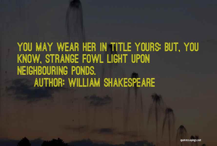 William Shakespeare Quotes: You May Wear Her In Title Yours: But, You Know, Strange Fowl Light Upon Neighbouring Ponds.