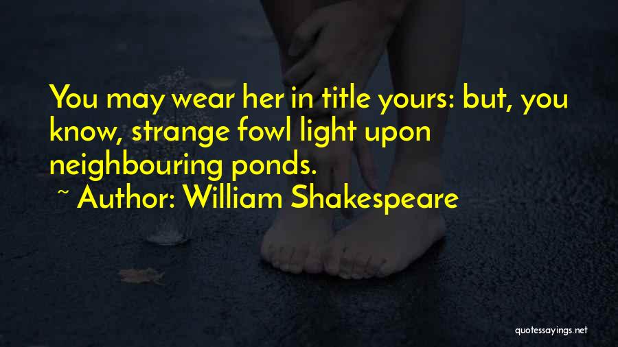 William Shakespeare Quotes: You May Wear Her In Title Yours: But, You Know, Strange Fowl Light Upon Neighbouring Ponds.