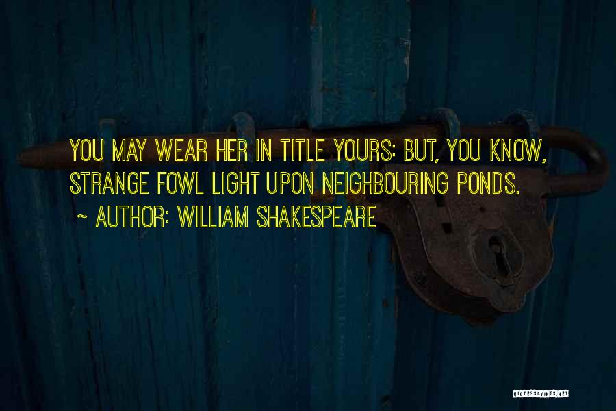 William Shakespeare Quotes: You May Wear Her In Title Yours: But, You Know, Strange Fowl Light Upon Neighbouring Ponds.