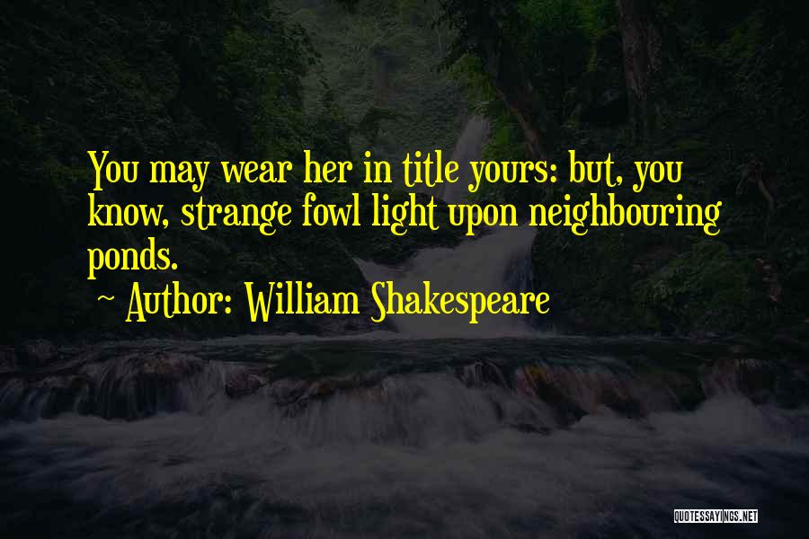 William Shakespeare Quotes: You May Wear Her In Title Yours: But, You Know, Strange Fowl Light Upon Neighbouring Ponds.