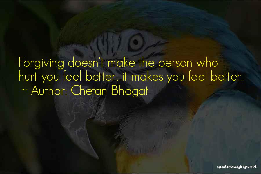 Chetan Bhagat Quotes: Forgiving Doesn't Make The Person Who Hurt You Feel Better, It Makes You Feel Better.