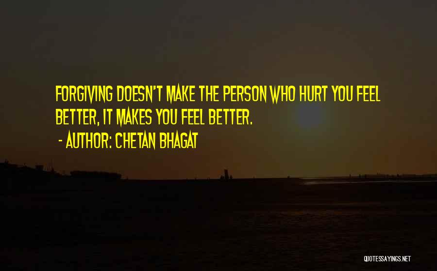 Chetan Bhagat Quotes: Forgiving Doesn't Make The Person Who Hurt You Feel Better, It Makes You Feel Better.