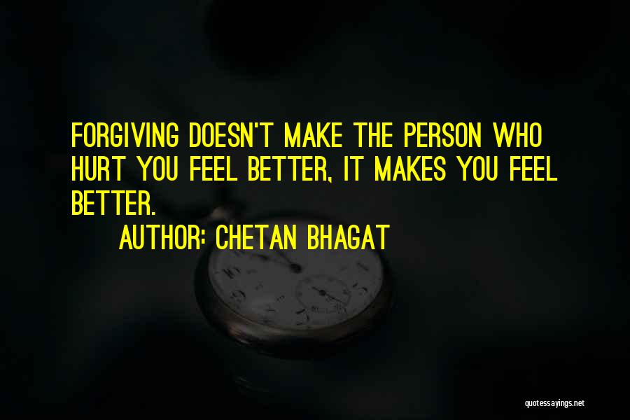 Chetan Bhagat Quotes: Forgiving Doesn't Make The Person Who Hurt You Feel Better, It Makes You Feel Better.