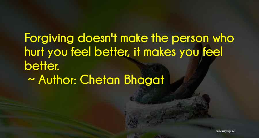Chetan Bhagat Quotes: Forgiving Doesn't Make The Person Who Hurt You Feel Better, It Makes You Feel Better.