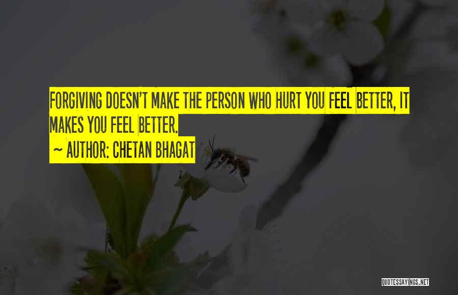 Chetan Bhagat Quotes: Forgiving Doesn't Make The Person Who Hurt You Feel Better, It Makes You Feel Better.