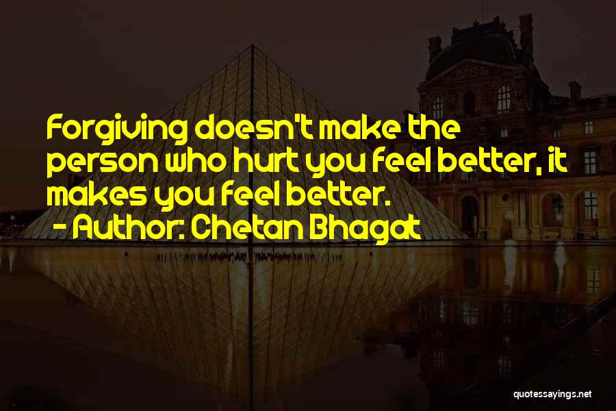 Chetan Bhagat Quotes: Forgiving Doesn't Make The Person Who Hurt You Feel Better, It Makes You Feel Better.