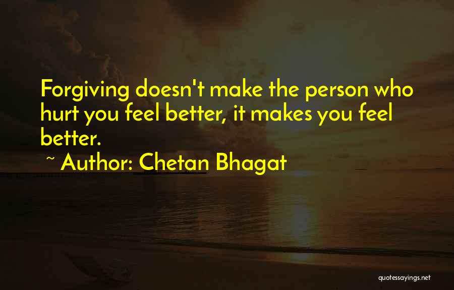 Chetan Bhagat Quotes: Forgiving Doesn't Make The Person Who Hurt You Feel Better, It Makes You Feel Better.