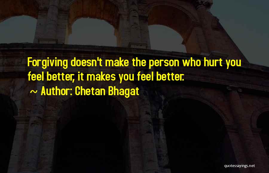 Chetan Bhagat Quotes: Forgiving Doesn't Make The Person Who Hurt You Feel Better, It Makes You Feel Better.