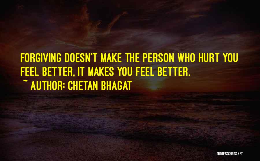 Chetan Bhagat Quotes: Forgiving Doesn't Make The Person Who Hurt You Feel Better, It Makes You Feel Better.