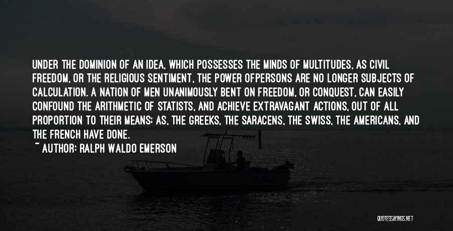 Ralph Waldo Emerson Quotes: Under The Dominion Of An Idea, Which Possesses The Minds Of Multitudes, As Civil Freedom, Or The Religious Sentiment, The