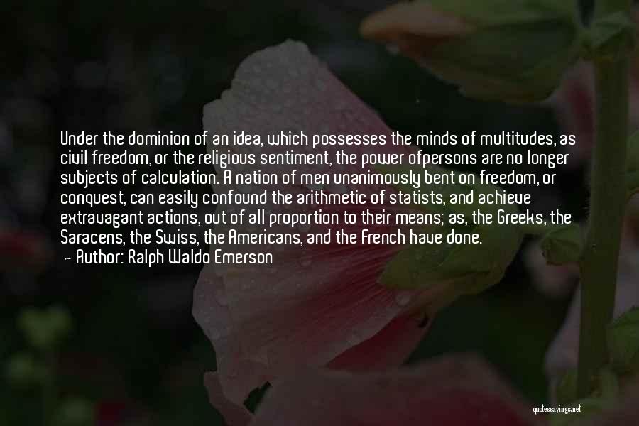 Ralph Waldo Emerson Quotes: Under The Dominion Of An Idea, Which Possesses The Minds Of Multitudes, As Civil Freedom, Or The Religious Sentiment, The