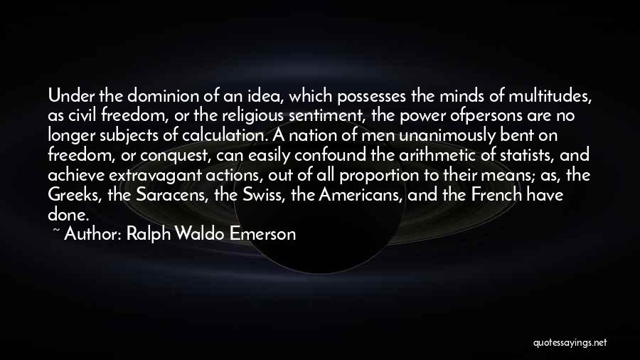 Ralph Waldo Emerson Quotes: Under The Dominion Of An Idea, Which Possesses The Minds Of Multitudes, As Civil Freedom, Or The Religious Sentiment, The