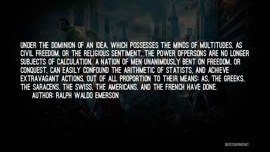 Ralph Waldo Emerson Quotes: Under The Dominion Of An Idea, Which Possesses The Minds Of Multitudes, As Civil Freedom, Or The Religious Sentiment, The