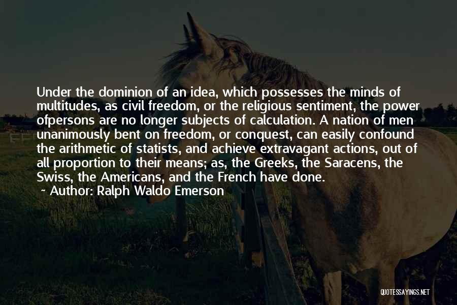 Ralph Waldo Emerson Quotes: Under The Dominion Of An Idea, Which Possesses The Minds Of Multitudes, As Civil Freedom, Or The Religious Sentiment, The