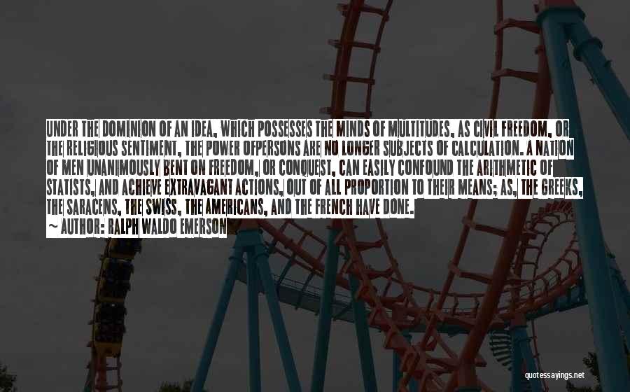 Ralph Waldo Emerson Quotes: Under The Dominion Of An Idea, Which Possesses The Minds Of Multitudes, As Civil Freedom, Or The Religious Sentiment, The