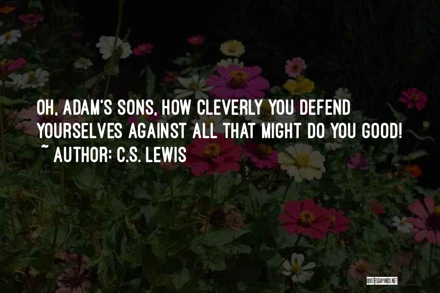 C.S. Lewis Quotes: Oh, Adam's Sons, How Cleverly You Defend Yourselves Against All That Might Do You Good!