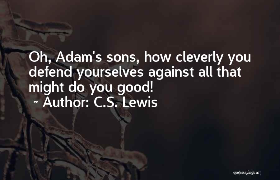C.S. Lewis Quotes: Oh, Adam's Sons, How Cleverly You Defend Yourselves Against All That Might Do You Good!