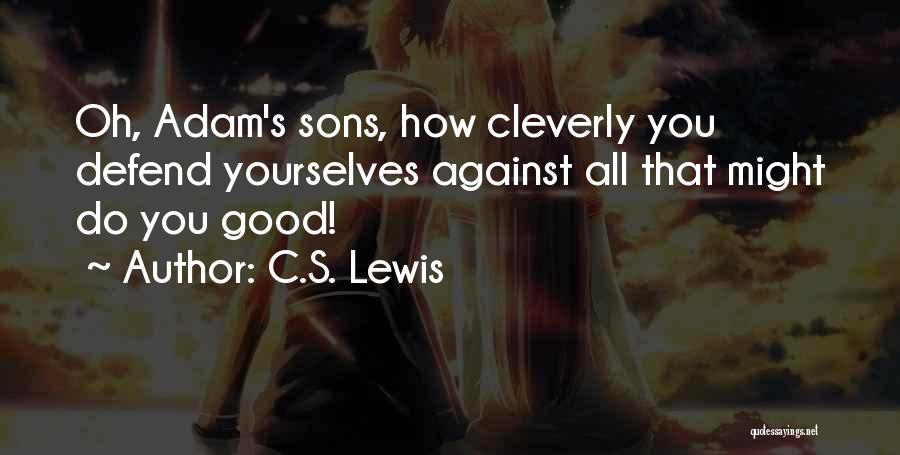 C.S. Lewis Quotes: Oh, Adam's Sons, How Cleverly You Defend Yourselves Against All That Might Do You Good!