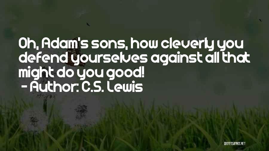 C.S. Lewis Quotes: Oh, Adam's Sons, How Cleverly You Defend Yourselves Against All That Might Do You Good!