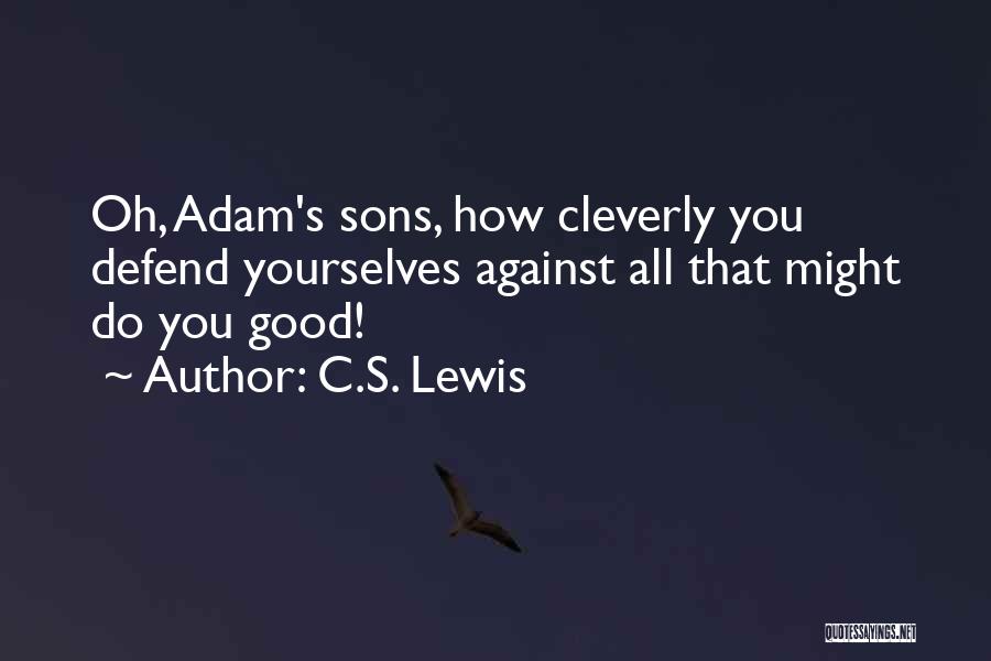 C.S. Lewis Quotes: Oh, Adam's Sons, How Cleverly You Defend Yourselves Against All That Might Do You Good!