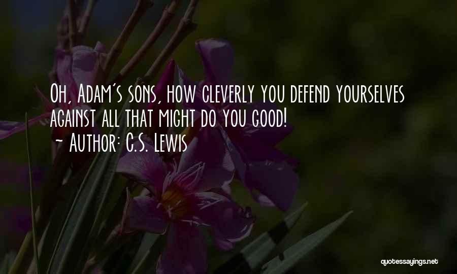 C.S. Lewis Quotes: Oh, Adam's Sons, How Cleverly You Defend Yourselves Against All That Might Do You Good!